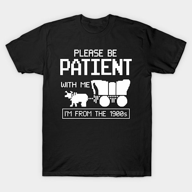 Please Be Patient With Me I'M From The 1900S T-Shirt by Send Things Love